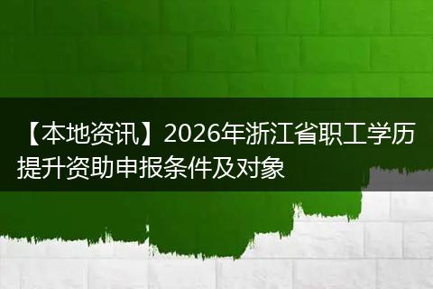 【本地资讯】2026年浙江省职工学历提升资助申报条件及对象