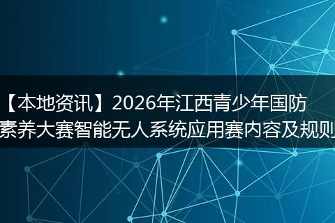 【本地资讯】2026年江西青少年国防素养大赛智能无人系统应用赛内容及规则