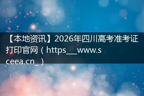 【本地资讯】2026年四川高考准考证打印官网（https___www.sceea.cn_）