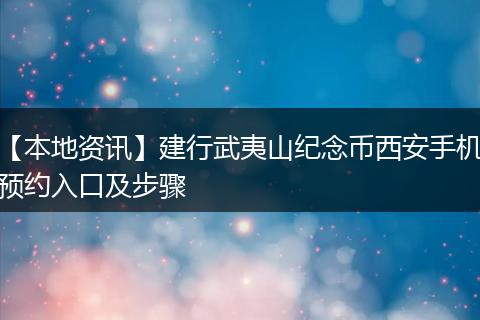 【本地资讯】建行武夷山纪念币西安手机预约入口及步骤
