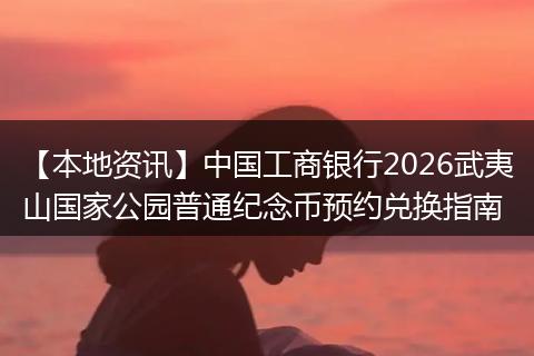 【本地资讯】中国工商银行2026武夷山国家公园普通纪念币预约兑换指南