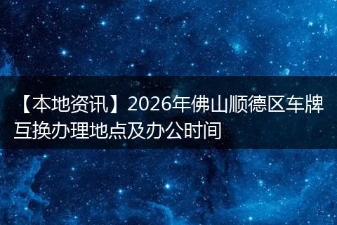 【本地资讯】2026年佛山顺德区车牌互换办理地点及办公时间