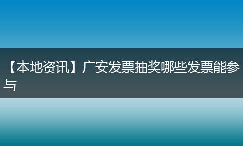 【本地资讯】广安发票抽奖哪些发票能参与