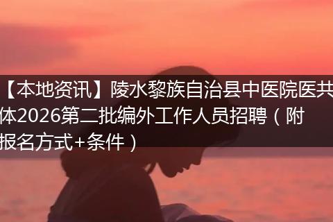 【本地资讯】陵水黎族自治县中医院医共体2026第二批编外工作人员招聘（附报名方式+条件）