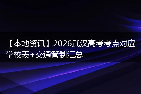 【本地资讯】2026武汉高考考点对应学校表+交通管制汇总