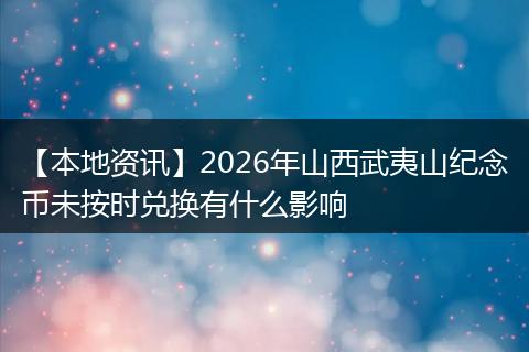 【本地资讯】2026年山西武夷山纪念币未按时兑换有什么影响
