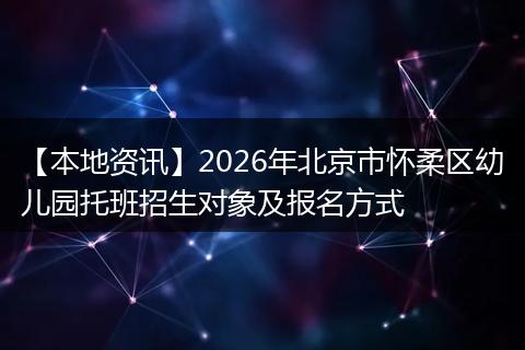 【本地资讯】2026年北京市怀柔区幼儿园托班招生对象及报名方式