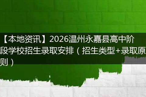 【本地资讯】2026温州永嘉县高中阶段学校招生录取安排（招生类型+录取原则）