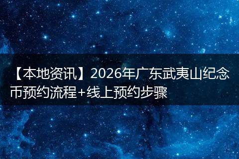 【本地资讯】2026年广东武夷山纪念币预约流程+线上预约步骤