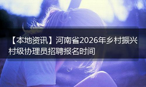 【本地资讯】河南省2026年乡村振兴村级协理员招聘报名时间