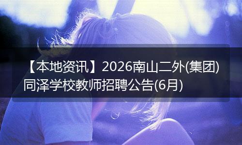 【本地资讯】2026南山二外(集团)同泽学校教师招聘公告(6月)