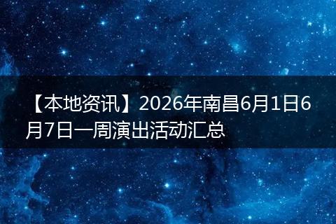【本地资讯】2026年南昌6月1日6月7日一周演出活动汇总