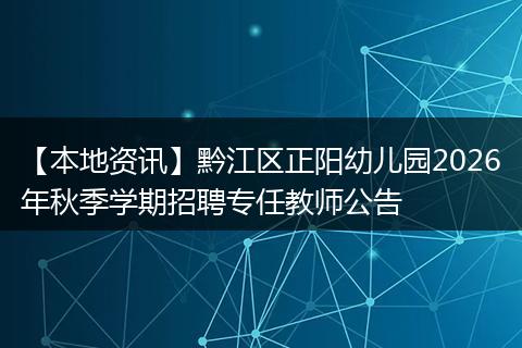 【本地资讯】黔江区正阳幼儿园2026年秋季学期招聘专任教师公告