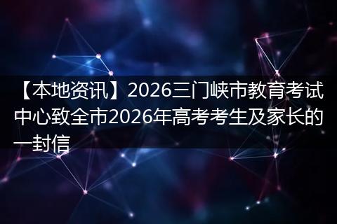 【本地资讯】2026三门峡市教育考试中心致全市2026年高考考生及家长的一封信