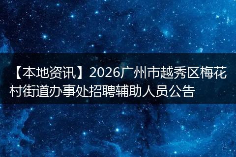 【本地资讯】2026广州市越秀区梅花村街道办事处招聘辅助人员公告