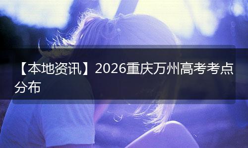 【本地资讯】2026重庆万州高考考点分布