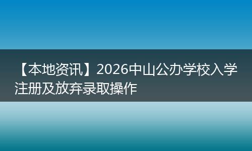 【本地资讯】2026中山公办学校入学注册及放弃录取操作