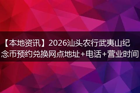 【本地资讯】2026汕头农行武夷山纪念币预约兑换网点地址+电话+营业时间