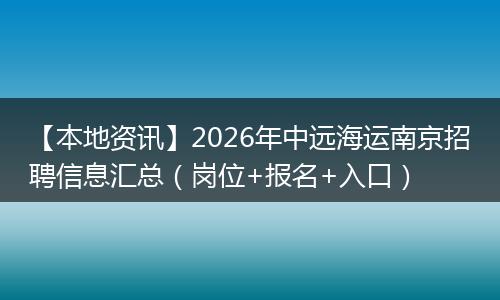 【本地资讯】2026年中远海运南京招聘信息汇总（岗位+报名+入口）