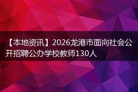 【本地资讯】2026龙港市面向社会公开招聘公办学校教师130人