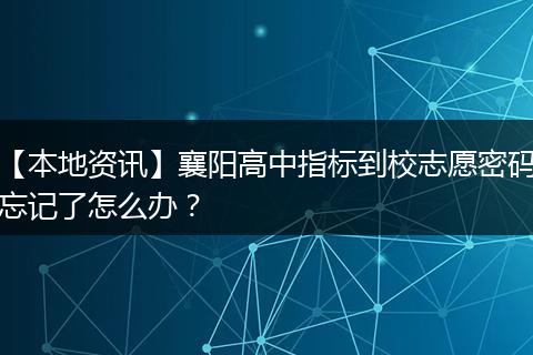 【本地资讯】襄阳高中指标到校志愿密码忘记了怎么办？