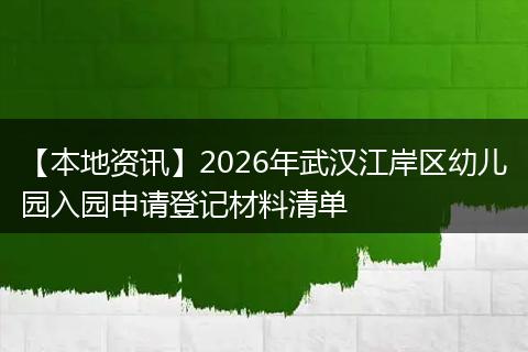 【本地资讯】2026年武汉江岸区幼儿园入园申请登记材料清单