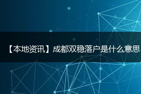 【本地资讯】成都双稳落户是什么意思