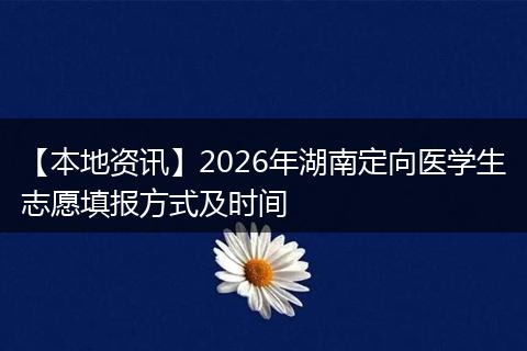 【本地资讯】2026年湖南定向医学生志愿填报方式及时间