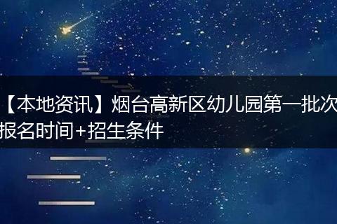【本地资讯】烟台高新区幼儿园第一批次报名时间+招生条件