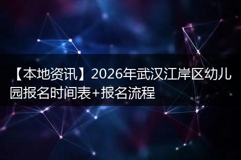 【本地资讯】2026年武汉江岸区幼儿园报名时间表+报名流程