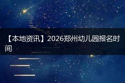 【本地资讯】2026郑州幼儿园报名时间