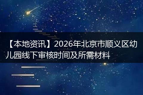 【本地资讯】2026年北京市顺义区幼儿园线下审核时间及所需材料