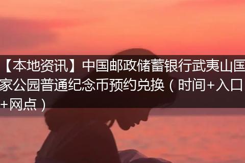 【本地资讯】中国邮政储蓄银行武夷山国家公园普通纪念币预约兑换（时间+入口+网点）