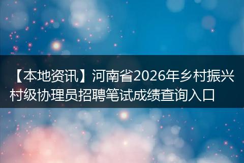 【本地资讯】河南省2026年乡村振兴村级协理员招聘笔试成绩查询入口