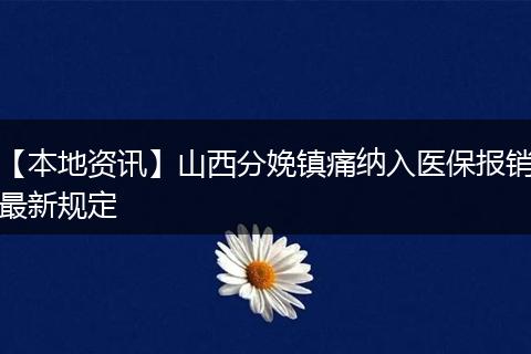 【本地资讯】山西分娩镇痛纳入医保报销最新规定