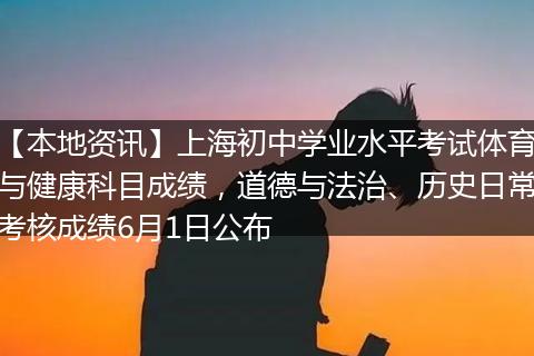 【本地资讯】上海初中学业水平考试体育与健康科目成绩，道德与法治、历史日常考核成绩6月1日公布