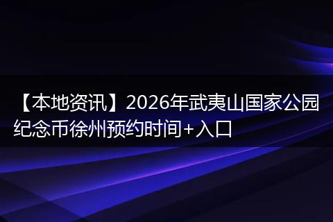 【本地资讯】2026年武夷山国家公园纪念币徐州预约时间+入口