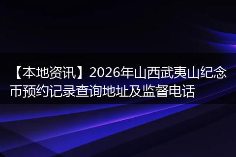 【本地资讯】2026年山西武夷山纪念币预约记录查询地址及监督电话