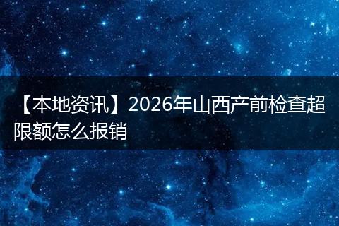 【本地资讯】2026年山西产前检查超限额怎么报销