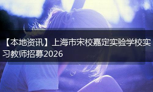 【本地资讯】上海市宋校嘉定实验学校实习教师招募2026