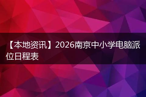 【本地资讯】2026南京中小学电脑派位日程表