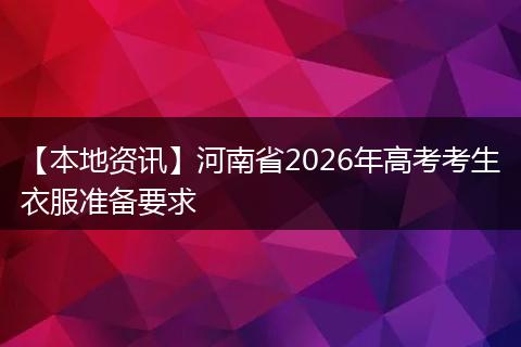 【本地资讯】河南省2026年高考考生衣服准备要求