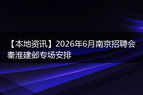 【本地资讯】2026年6月南京招聘会秦淮建邺专场安排