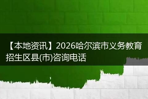 【本地资讯】2026哈尔滨市义务教育招生区县(市)咨询电话