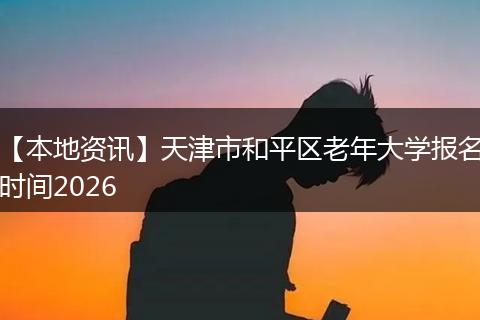 【本地资讯】天津市和平区老年大学报名时间2026