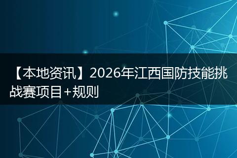【本地资讯】2026年江西国防技能挑战赛项目+规则