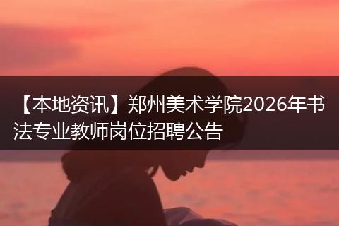 【本地资讯】郑州美术学院2026年书法专业教师岗位招聘公告
