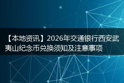 【本地资讯】2026年交通银行西安武夷山纪念币兑换须知及注意事项