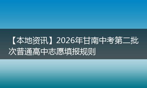 【本地资讯】2026年甘南中考第二批次普通高中志愿填报规则