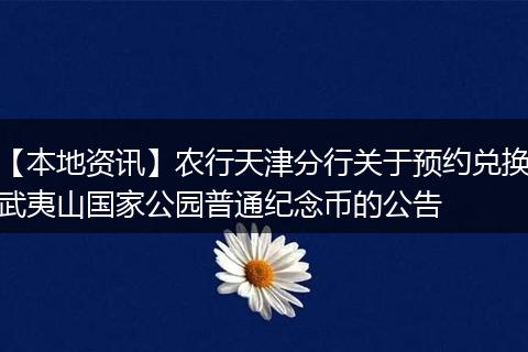 【本地资讯】农行天津分行关于预约兑换武夷山国家公园普通纪念币的公告